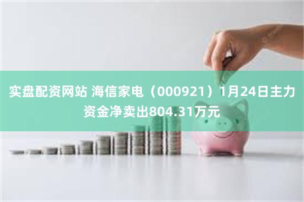 实盘配资网站 海信家电（000921）1月24日主力资金净卖出804.31万元