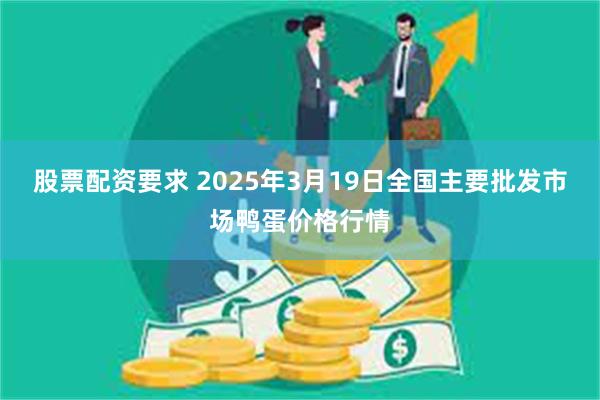 股票配资要求 2025年3月19日全国主要批发市场鸭蛋价格行情