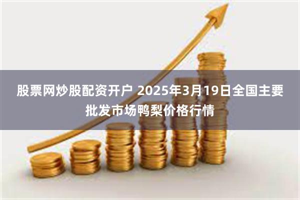 股票网炒股配资开户 2025年3月19日全国主要批发市场鸭梨价格行情